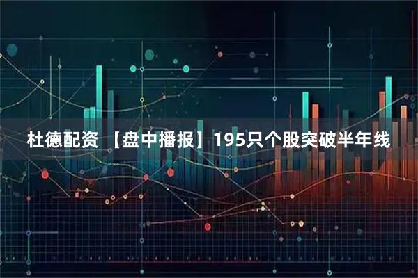 杜德配资 【盘中播报】195只个股突破半年线