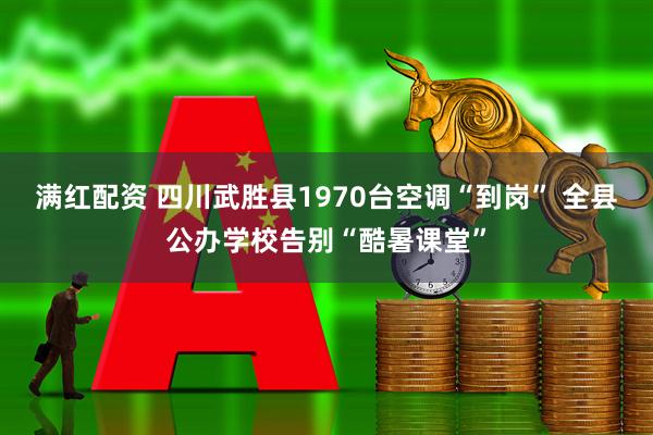 满红配资 四川武胜县1970台空调“到岗” 全县公办学校告别“酷暑课堂”