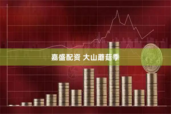 嘉盛配资 大山蘑菇季