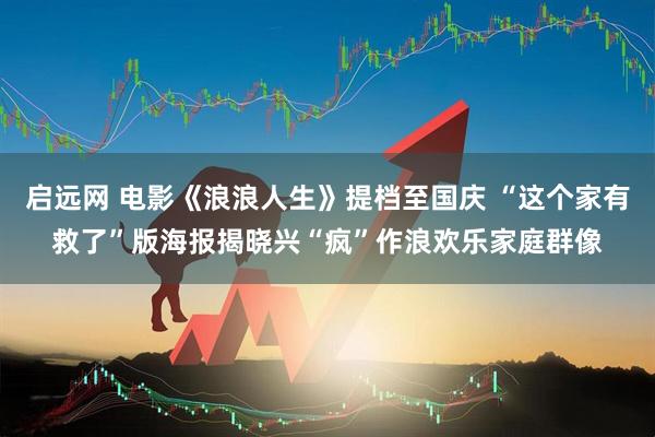 启远网 电影《浪浪人生》提档至国庆 “这个家有救了”版海报揭晓兴“疯”作浪欢乐家庭群像