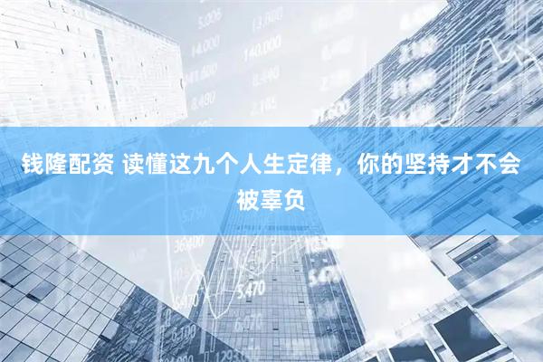 钱隆配资 读懂这九个人生定律，你的坚持才不会被辜负