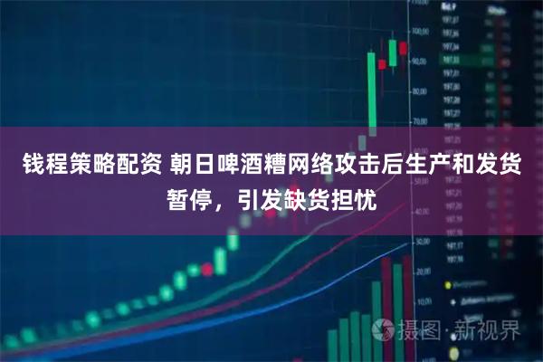 钱程策略配资 朝日啤酒糟网络攻击后生产和发货暂停，引发缺货担忧