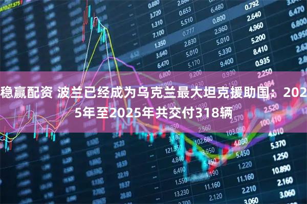 稳赢配资 波兰已经成为乌克兰最大坦克援助国：2025年至2025年共交付318辆