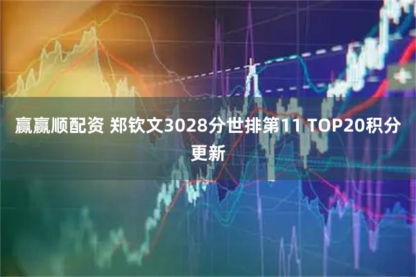 赢赢顺配资 郑钦文3028分世排第11 TOP20积分更新