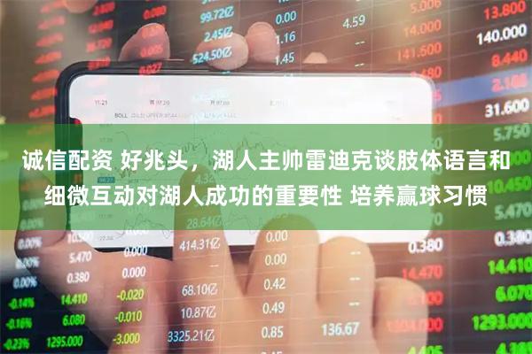 诚信配资 好兆头，湖人主帅雷迪克谈肢体语言和细微互动对湖人成功的重要性 培养赢球习惯